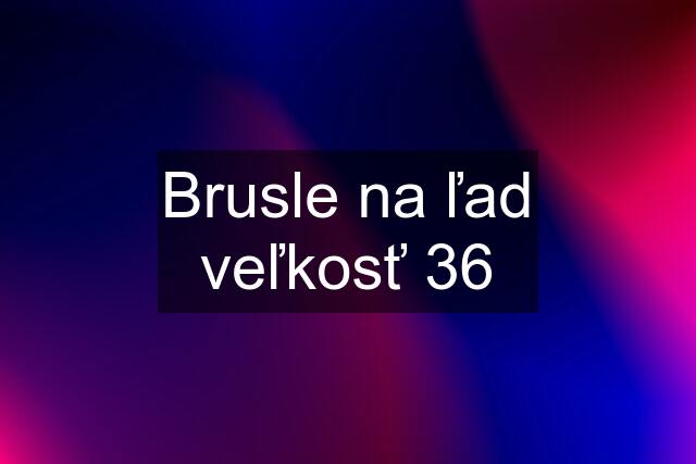 Brusle na ľad veľkosť 36