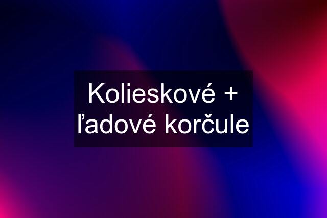 Kolieskové + ľadové korčule