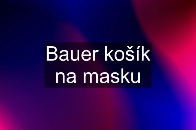 Bauer košík na masku