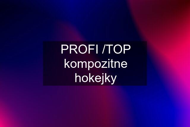 PROFI /TOP kompozitne hokejky