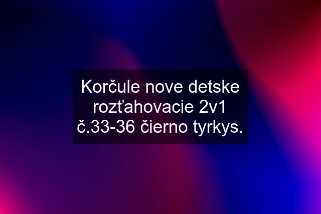 Korčule nove detske rozťahovacie 2v1 č.33-36 čierno tyrkys.