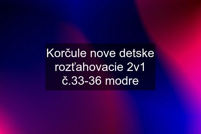 Korčule nove detske rozťahovacie 2v1 č.33-36 modre