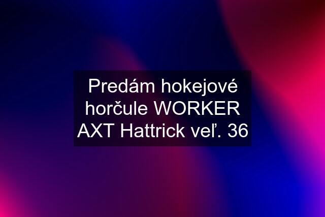 Predám hokejové horčule WORKER AXT Hattrick veľ. 36