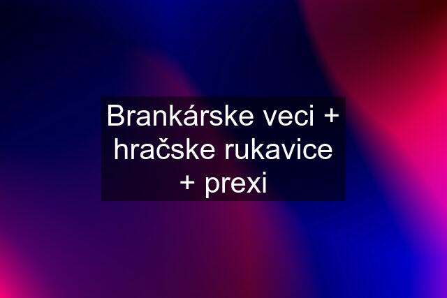 Brankárske veci + hračske rukavice + prexi