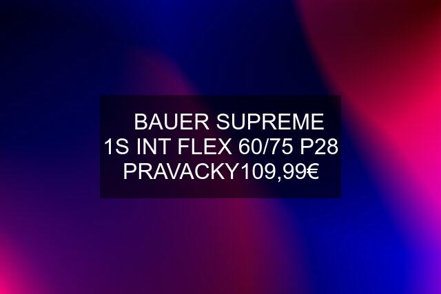 ✅BAUER SUPREME 1S INT FLEX 60/75 P28 PRAVACKY109,99€