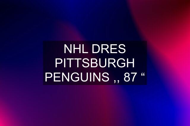 NHL DRES PITTSBURGH PENGUINS ,, 87 “