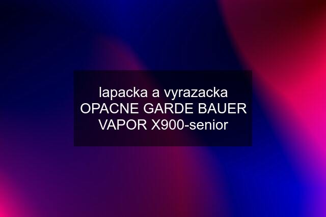 lapacka a vyrazacka OPACNE GARDE BAUER VAPOR X900-senior