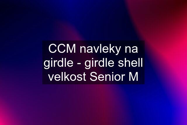 CCM navleky na girdle - girdle shell velkost Senior M