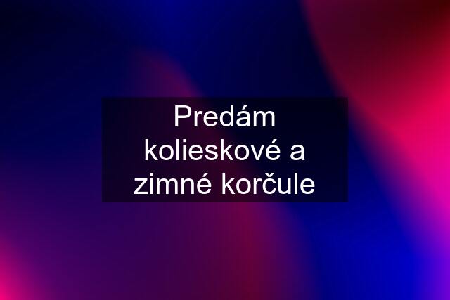 Predám kolieskové a zimné korčule