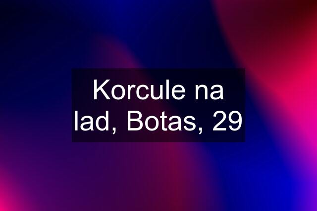 Korcule na lad, Botas, 29