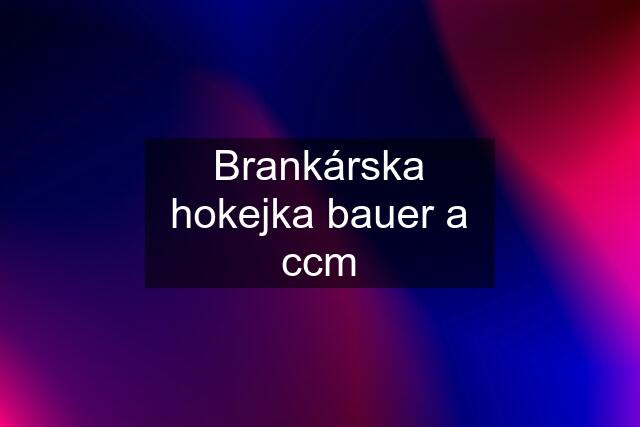 Brankárska hokejka bauer a ccm