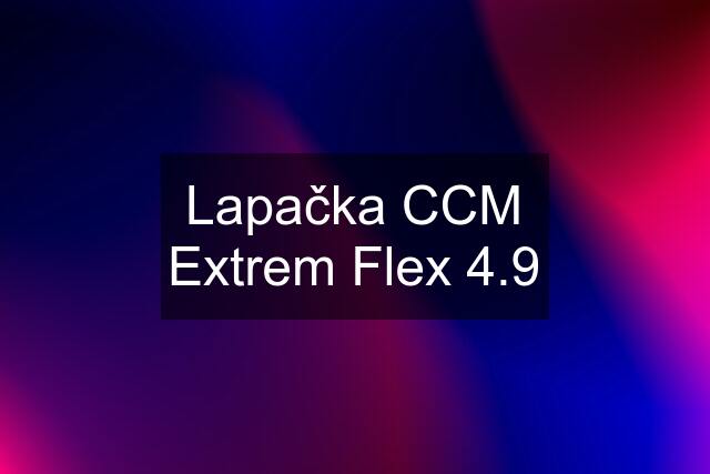 Lapačka CCM Extrem Flex 4.9