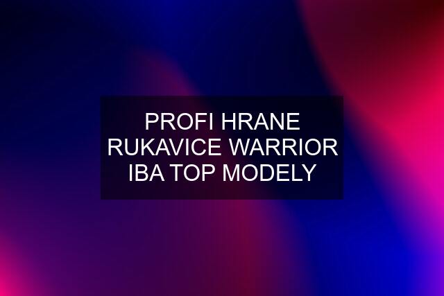 PROFI HRANE RUKAVICE WARRIOR IBA TOP MODELY