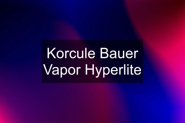 Korcule Bauer Vapor Hyperlite