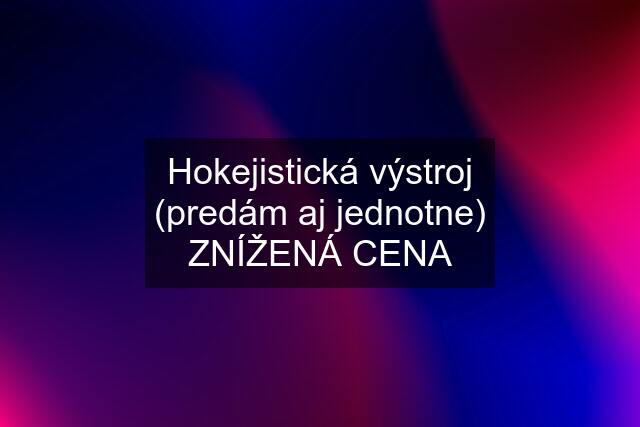 Hokejistická výstroj (predám aj jednotne) ZNÍŽENÁ CENA