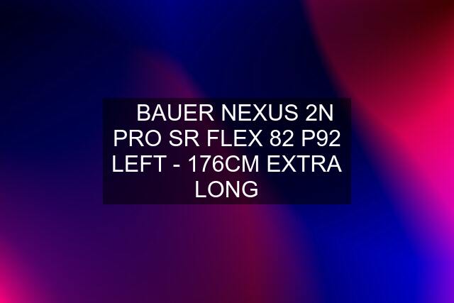 ✅BAUER NEXUS 2N PRO SR FLEX 82 P92 LEFT - 176CM EXTRA LONG