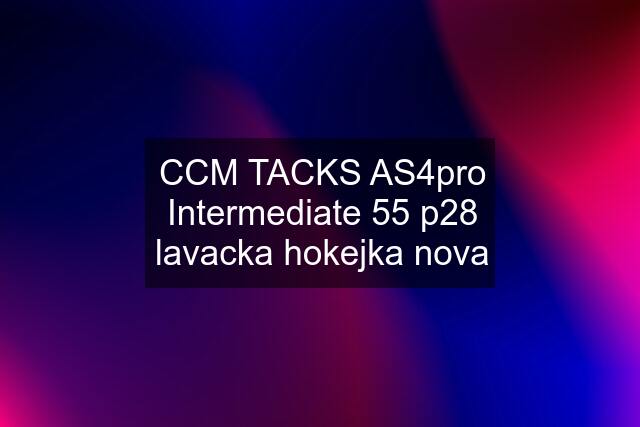 CCM TACKS AS4pro Intermediate 55 p28 lavacka hokejka nova