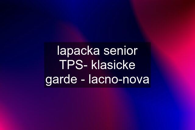 lapacka senior TPS- klasicke garde - lacno-nova