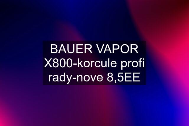 BAUER VAPOR X800-korcule profi rady-nove 8,5EE