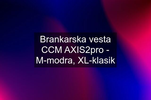 Brankarska vesta CCM AXIS2pro - M-modra, XL-klasik