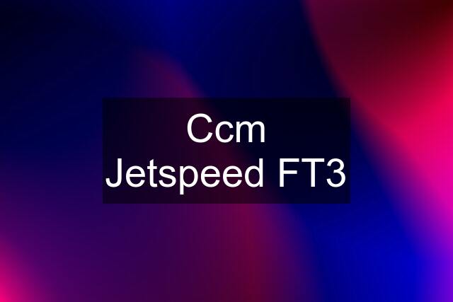 Ccm Jetspeed FT3