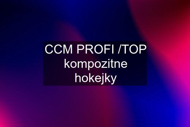 CCM PROFI /TOP kompozitne hokejky