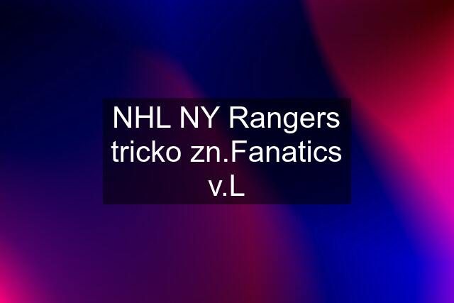 NHL NY Rangers tricko zn.Fanatics v.L