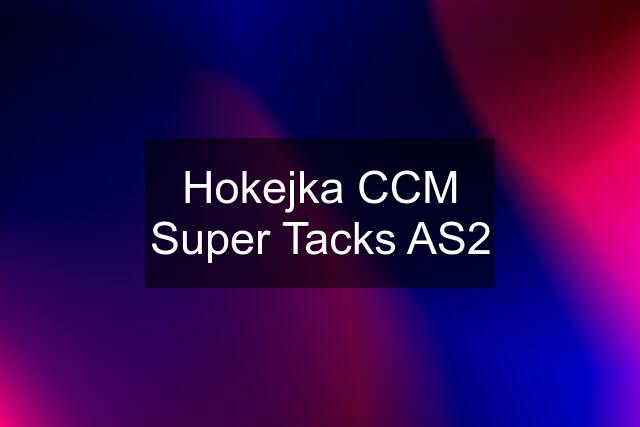 Hokejka CCM Super Tacks AS2