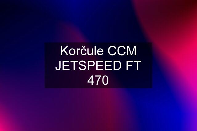 Korčule CCM JETSPEED FT 470