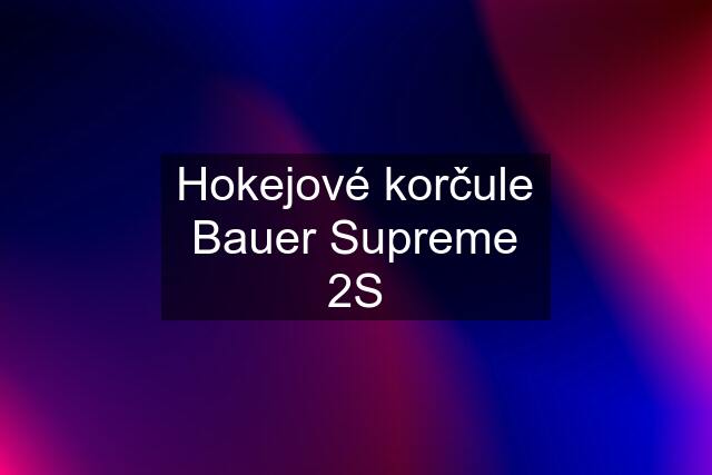 Hokejové korčule Bauer Supreme 2S