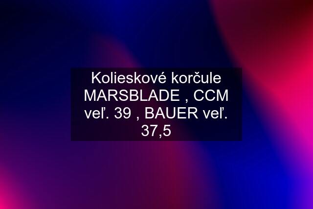 Kolieskové korčule MARSBLADE , CCM veľ. 39 , BAUER veľ. 37,5