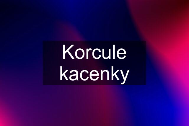 Korcule kacenky