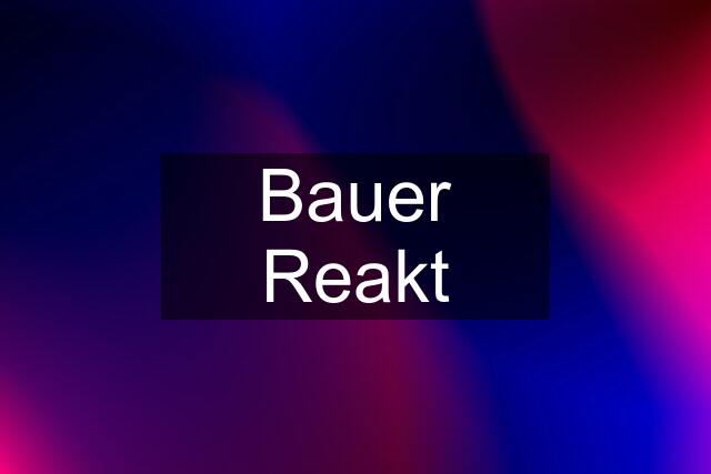 Bauer Reakt