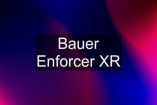 Bauer Enforcer XR