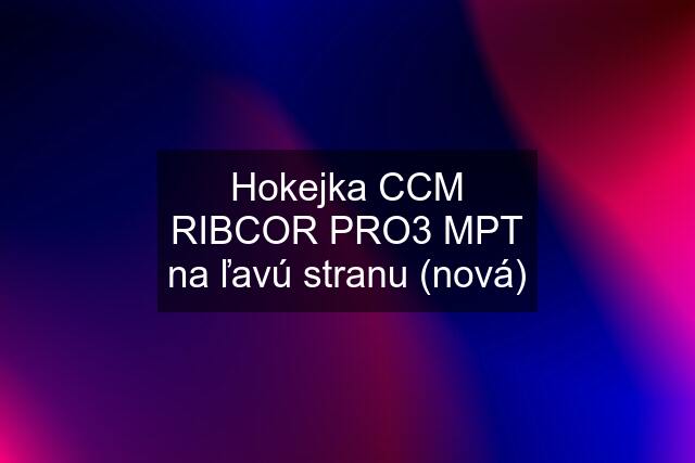 Hokejka CCM RIBCOR PRO3 MPT na ľavú stranu (nová)