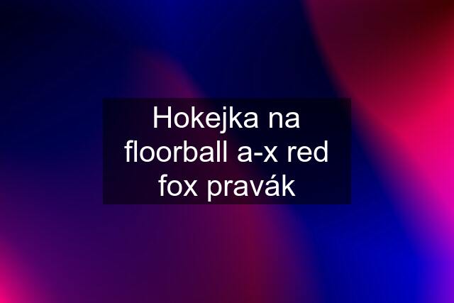 Hokejka na floorball a-x red fox pravák