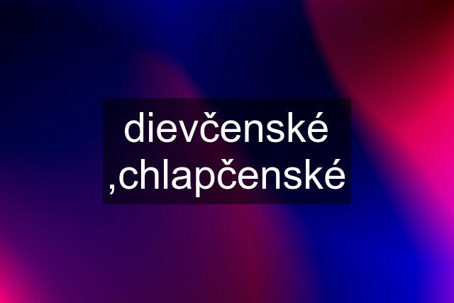 dievčenské ,chlapčenské