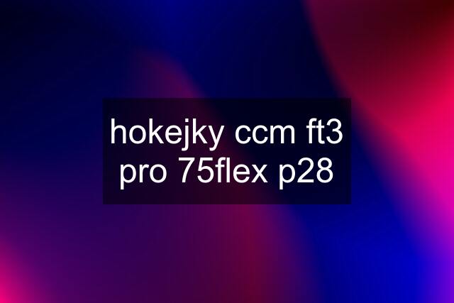 hokejky ccm ft3 pro 75flex p28