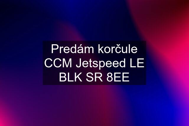 Predám korčule CCM Jetspeed LE BLK SR 8EE
