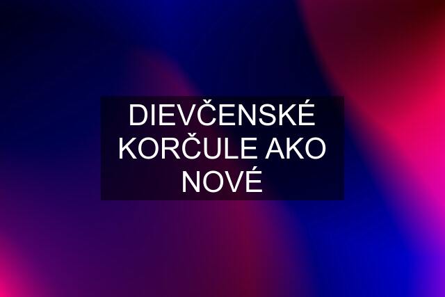 DIEVČENSKÉ KORČULE AKO NOVÉ