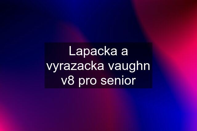 Lapacka a vyrazacka vaughn v8 pro senior