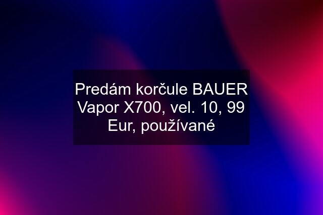 Predám korčule BAUER Vapor X700, vel. 10, 99 Eur, používané