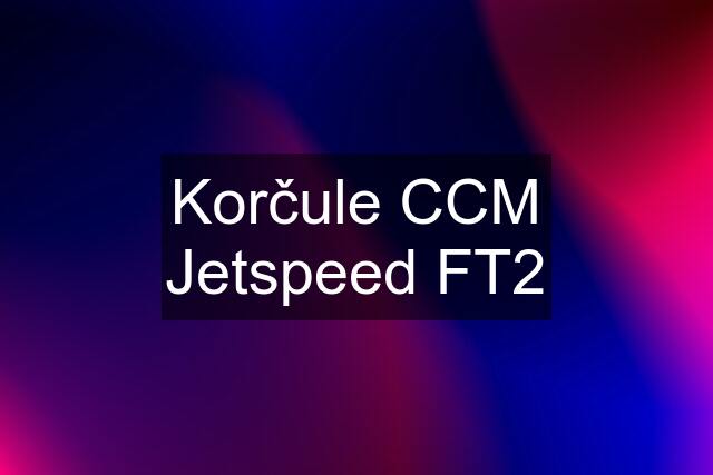 Korčule CCM Jetspeed FT2