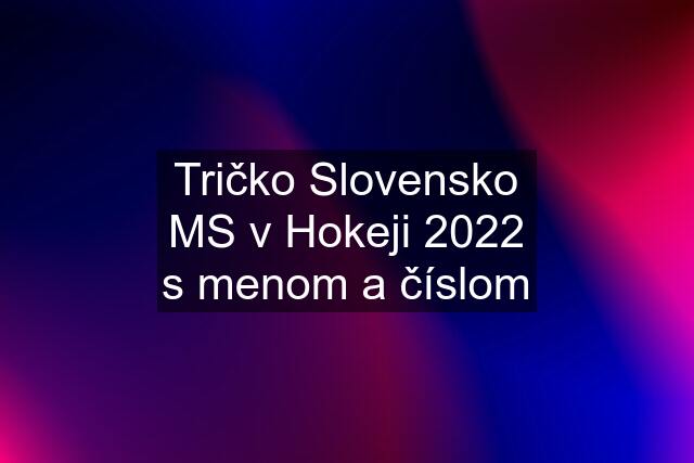 Tričko Slovensko MS v Hokeji 2022 s menom a číslom