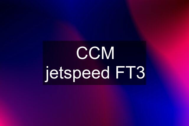 CCM jetspeed FT3