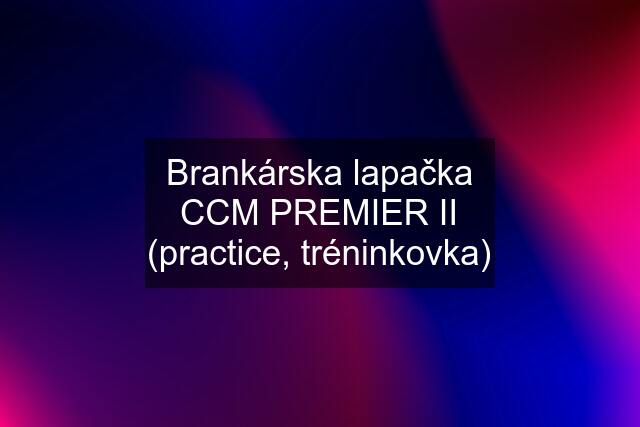 Brankárska lapačka CCM PREMIER II (practice, tréninkovka)