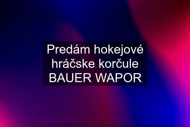 Predám hokejové hráčske korčule BAUER WAPOR