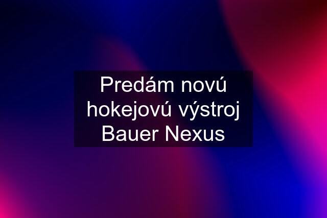 Predám novú hokejovú výstroj Bauer Nexus