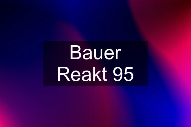 Bauer Reakt 95