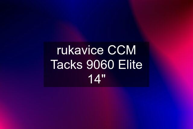 rukavice CCM Tacks 9060 Elite 14"